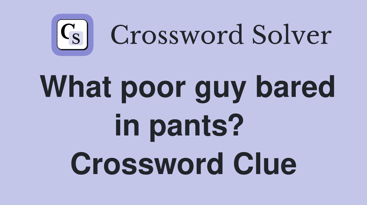 What poor guy bared in pants?  Crossword Clue