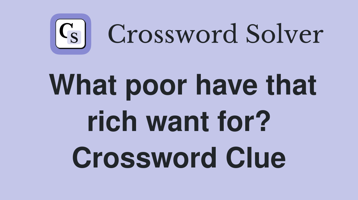What poor have that rich want for? Crossword Clue