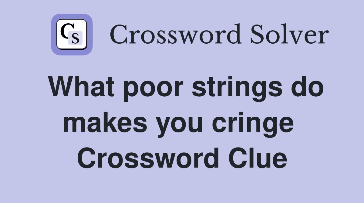 What poor strings do makes you cringe  Crossword Clue