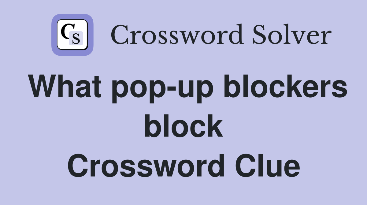 What pop-up blockers block Crossword Clue