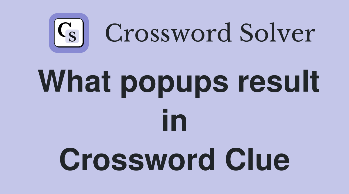 What popups result in Crossword Clue