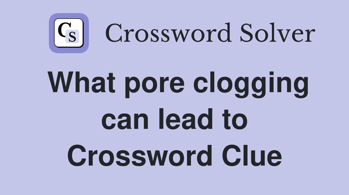 What pore clogging can lead to Crossword Clue