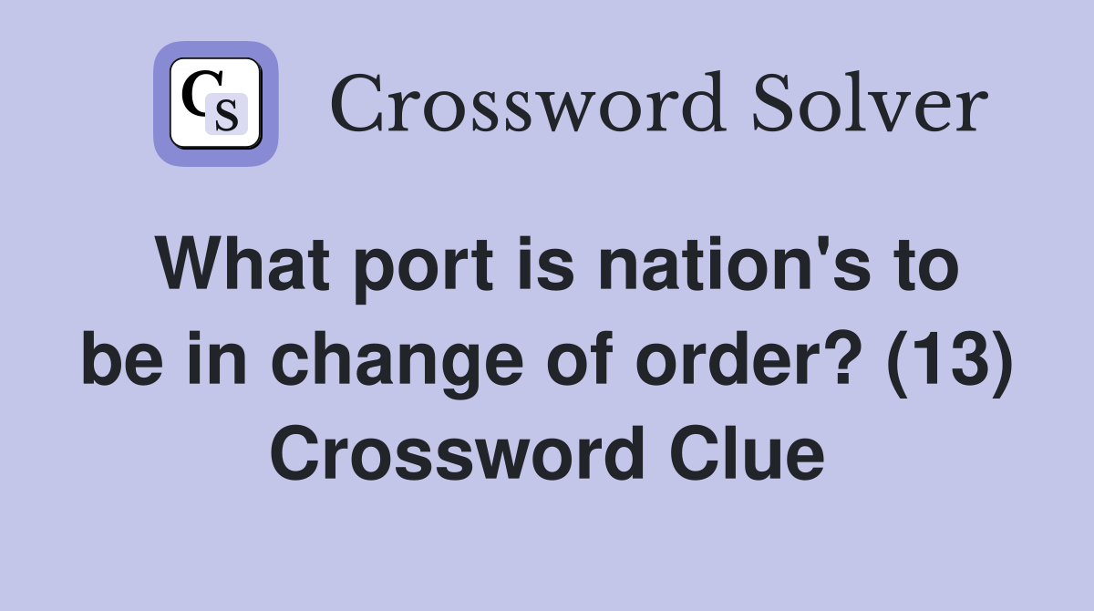 What port is nation's to be in change of order? (13) Crossword Clue