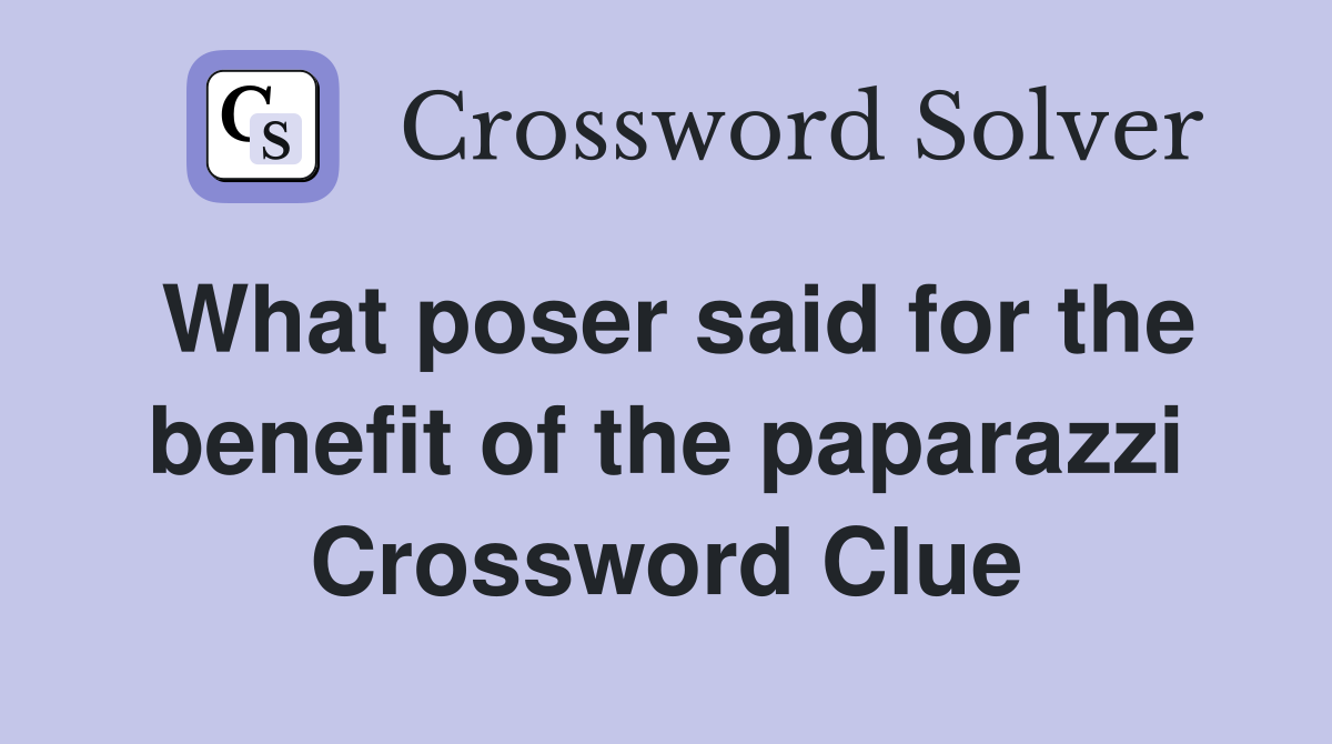 What poser said for the benefit of the paparazzi Crossword Clue
