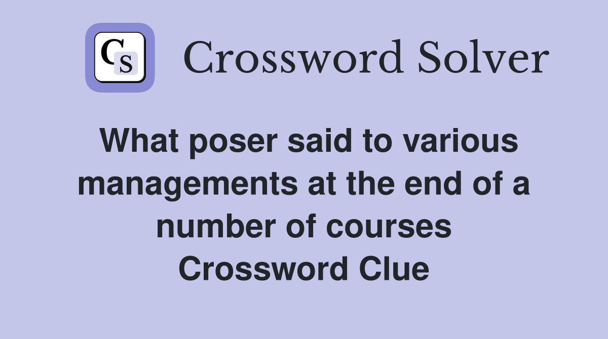What poser said to various managements at the end of a number of courses Crossword Clue