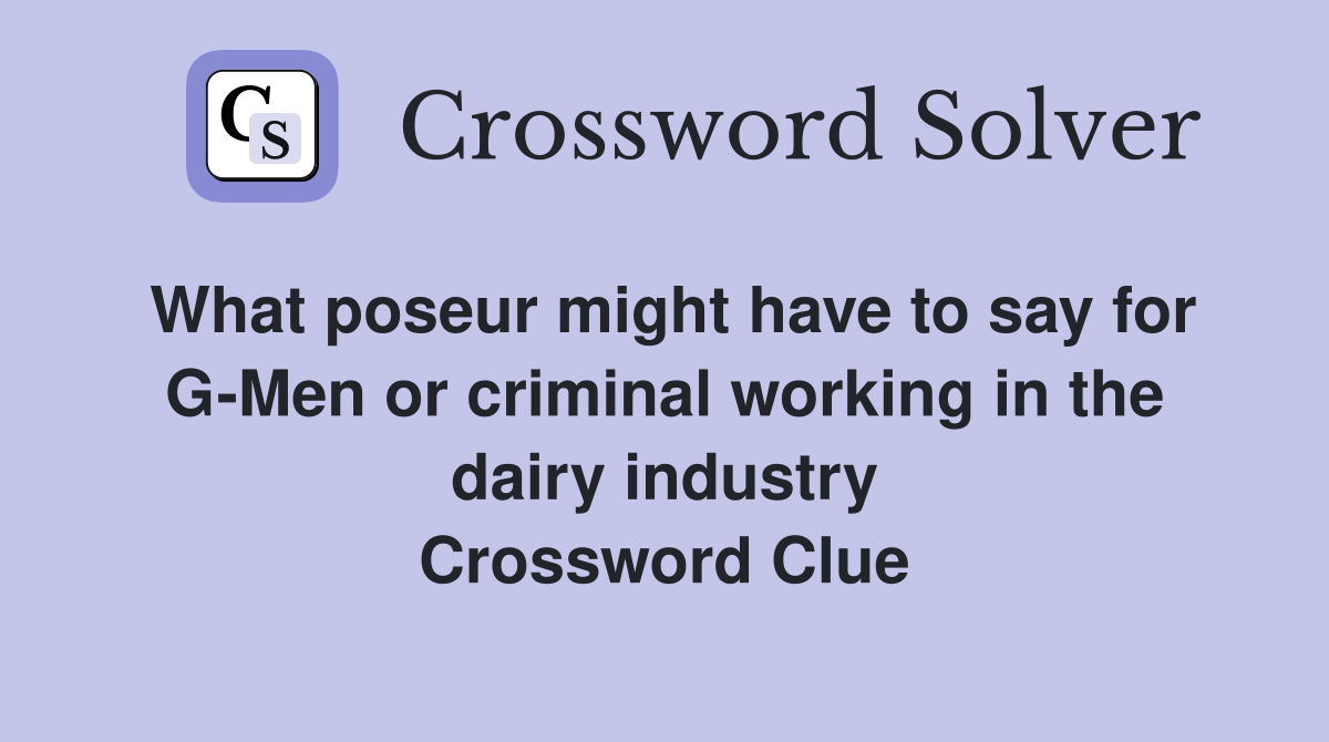 What poseur might have to say for G-Men or criminal working in the dairy industry Crossword Clue