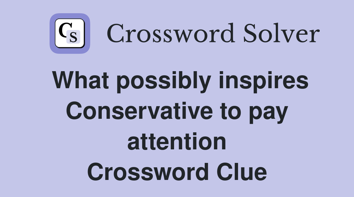 What possibly inspires Conservative to pay attention Crossword Clue