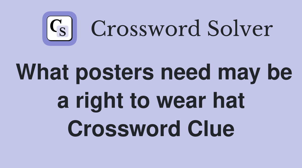 What posters need may be a right to wear hat Crossword Clue