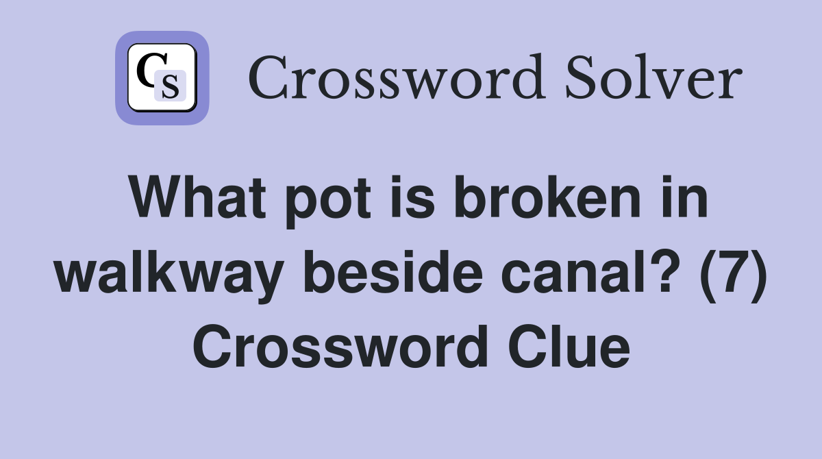 What pot is broken in walkway beside canal? (7) Crossword Clue
