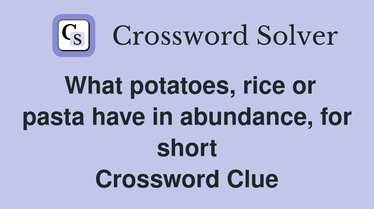 What potatoes, rice or pasta have in abundance, for short Crossword Clue