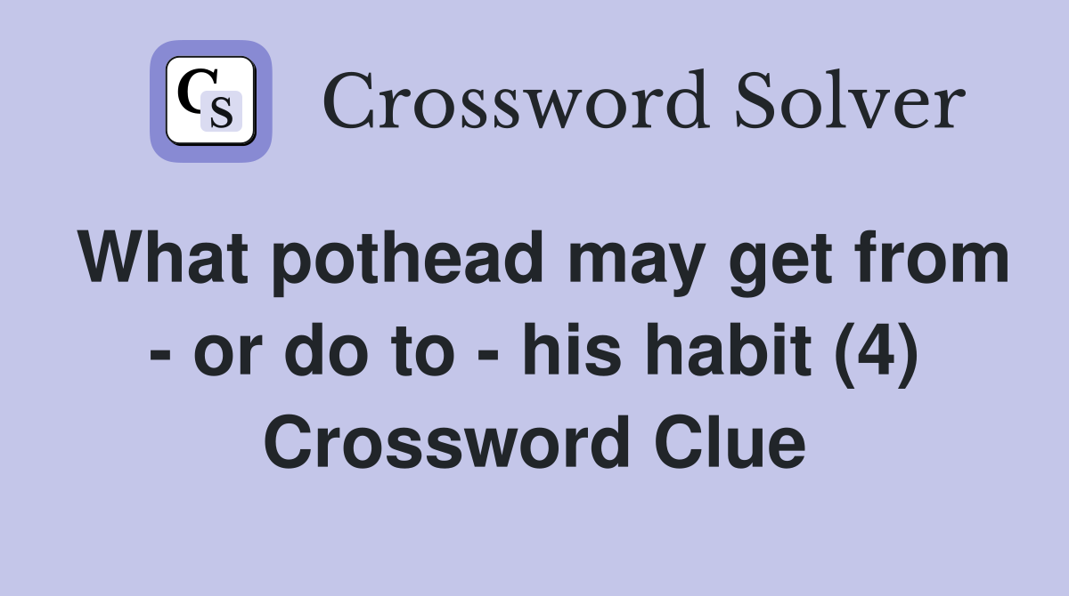 What pothead may get from - or do to - his habit (4) Crossword Clue