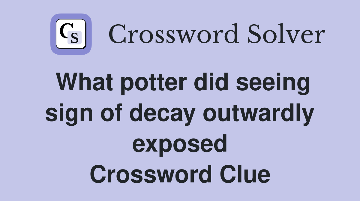 What potter did seeing sign of decay outwardly exposed Crossword Clue