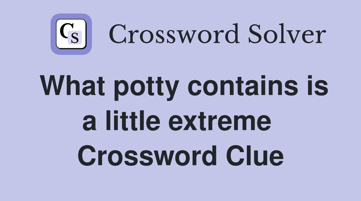 What potty contains is a little extreme  Crossword Clue