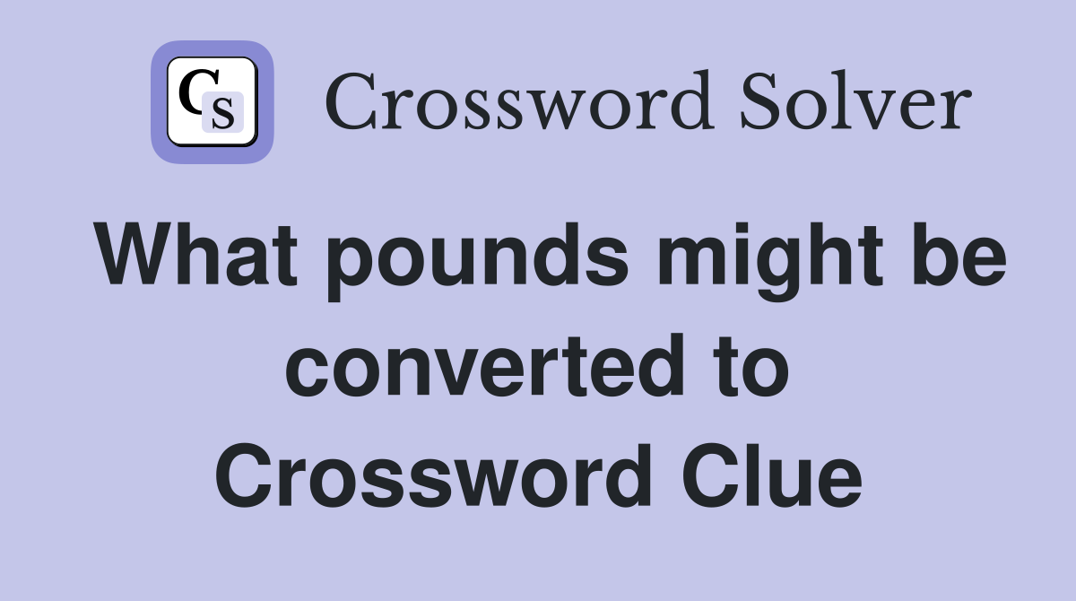 What pounds might be converted to Crossword Clue