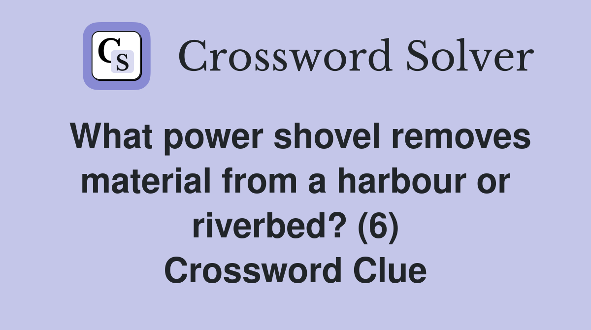 What power shovel removes material from a harbour or riverbed? (6) Crossword Clue