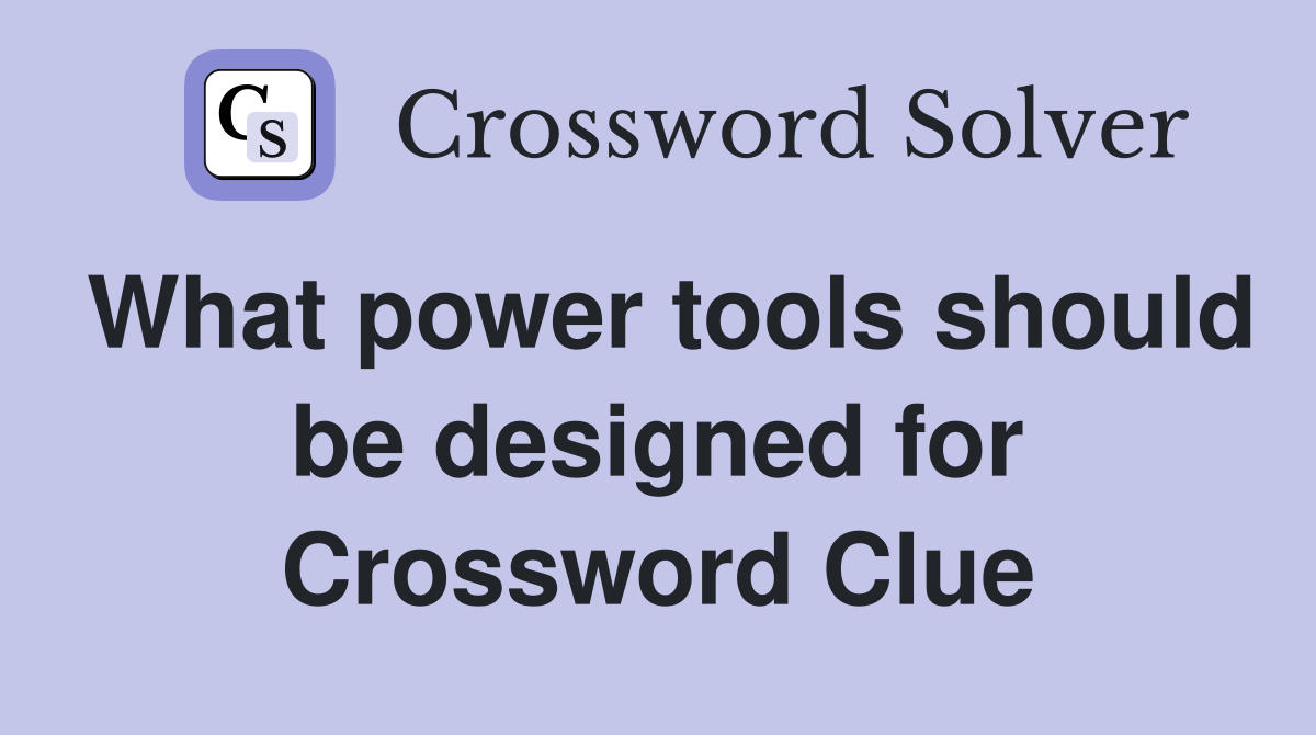 What power tools should be designed for Crossword Clue