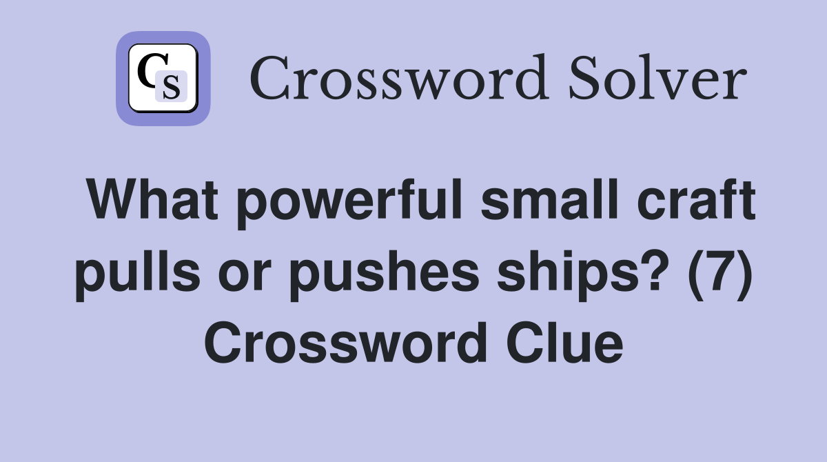 What powerful small craft pulls or pushes ships? (7) Crossword Clue