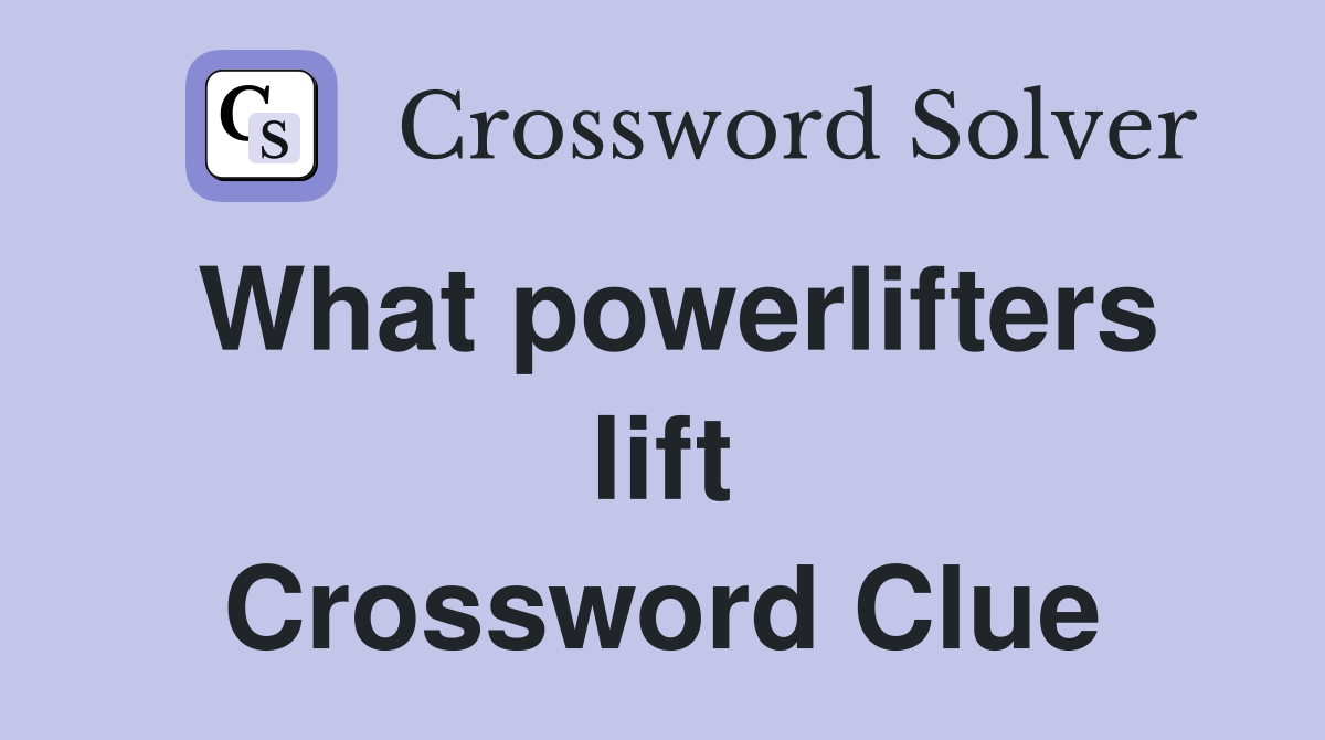What powerlifters lift Crossword Clue
