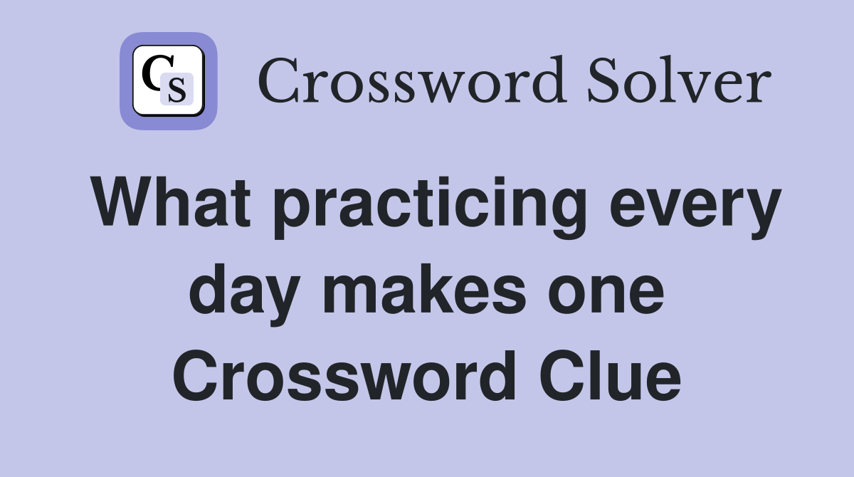 What practicing every day makes one Crossword Clue