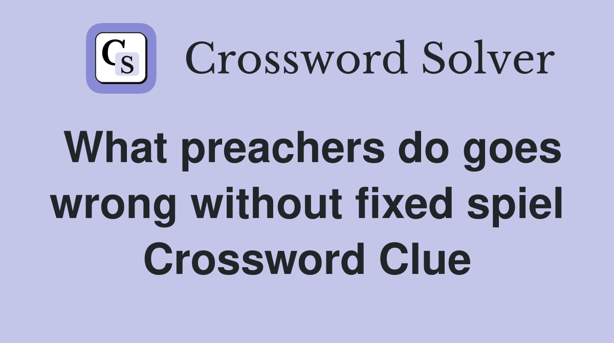 What preachers do goes wrong without fixed spiel Crossword Clue