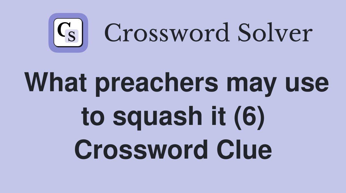 What preachers may use to squash it (6) Crossword Clue