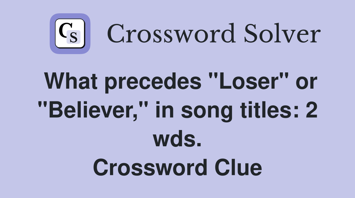 What precedes "Loser" or "Believer," in song titles: 2 wds. Crossword Clue