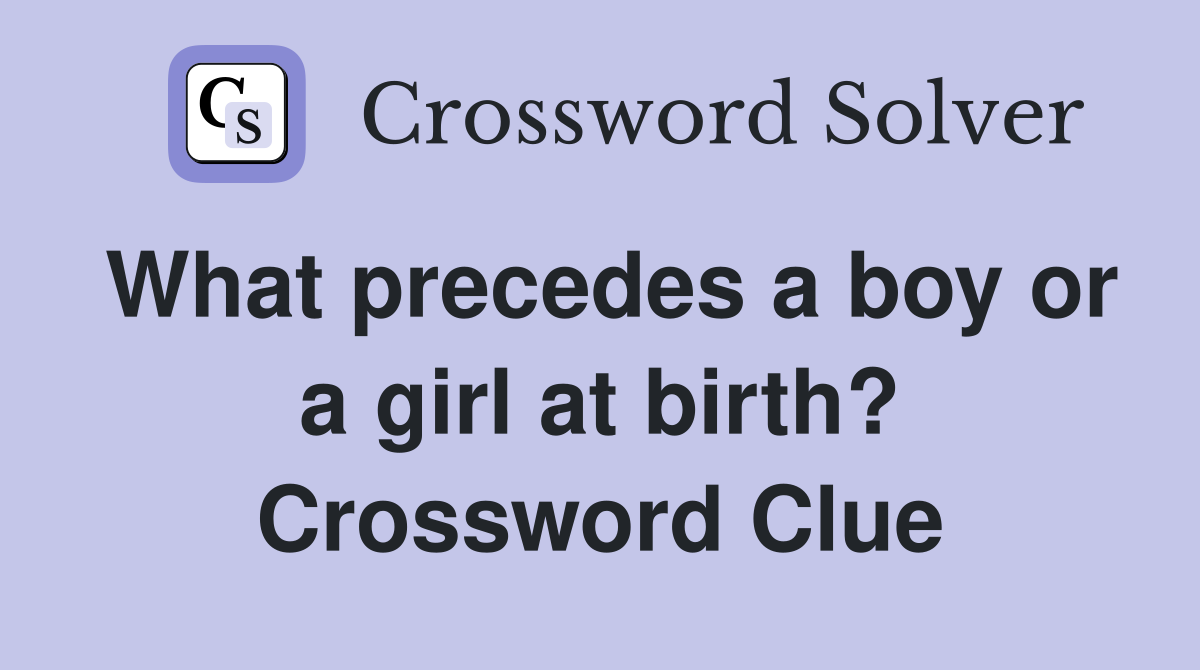 What precedes a boy or a girl at birth? Crossword Clue