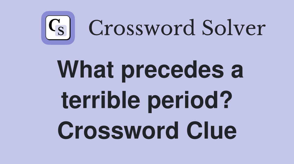 What precedes a terrible period? Crossword Clue