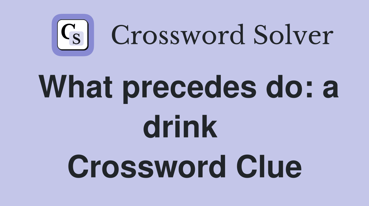What precedes do: a drink  Crossword Clue