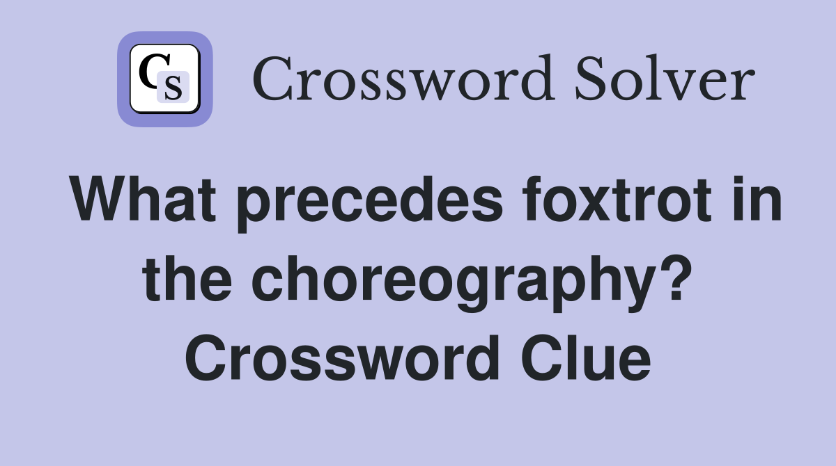 What precedes foxtrot in the choreography? Crossword Clue