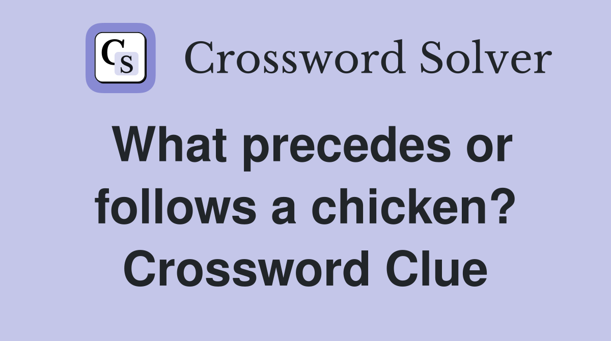 What precedes or follows a chicken? Crossword Clue