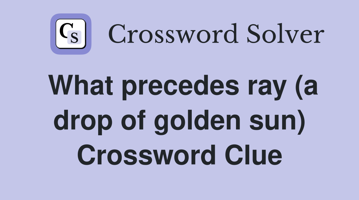 What precedes ray (a drop of golden sun) Crossword Clue