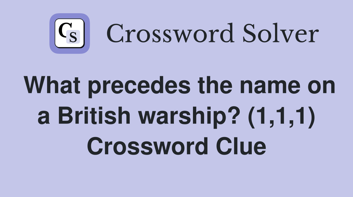 What precedes the name on a British warship? (1,1,1) Crossword Clue