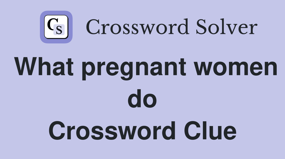 What pregnant women do Crossword Clue