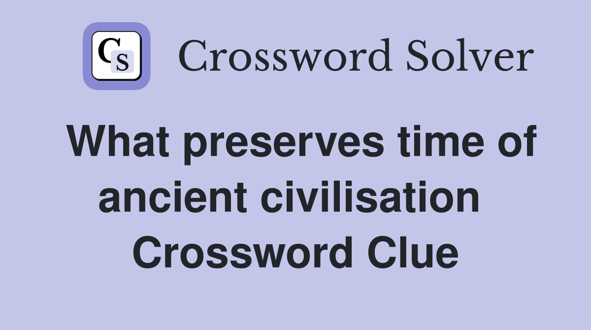 What preserves time of ancient civilisation  Crossword Clue