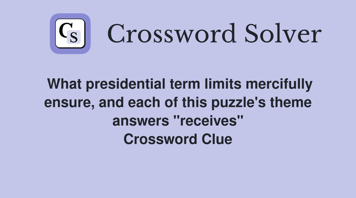What presidential term limits mercifully ensure, and each of this puzzle's theme answers "receives" Crossword Clue