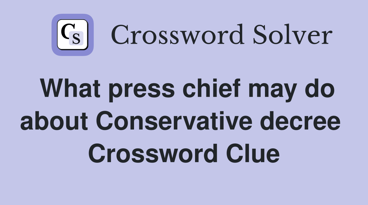 What press chief may do about Conservative decree  Crossword Clue