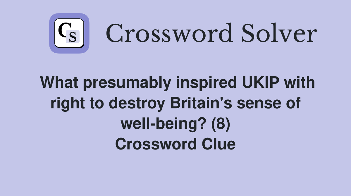 What presumably inspired UKIP with right to destroy Britain's sense of well-being? (8) Crossword Clue