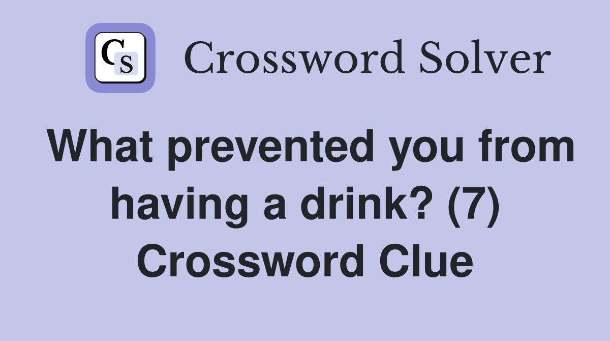 What prevented you from having a drink? (7) Crossword Clue