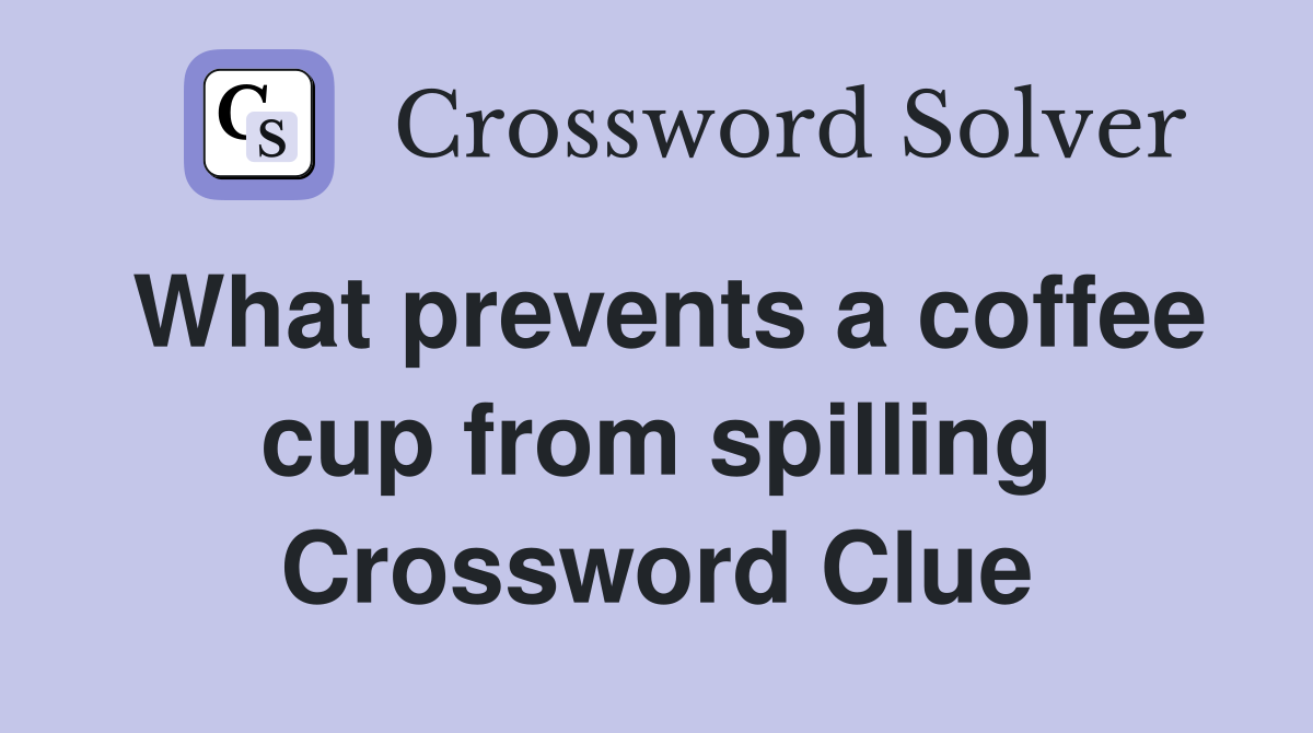 What prevents a coffee cup from spilling Crossword Clue