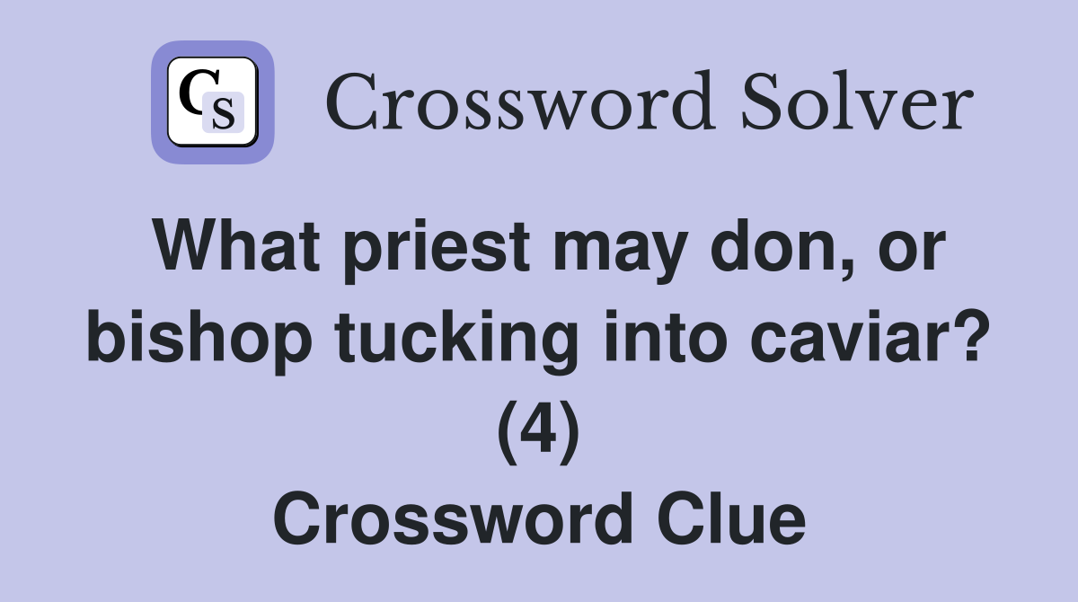 What priest may don, or bishop tucking into caviar? (4) Crossword Clue