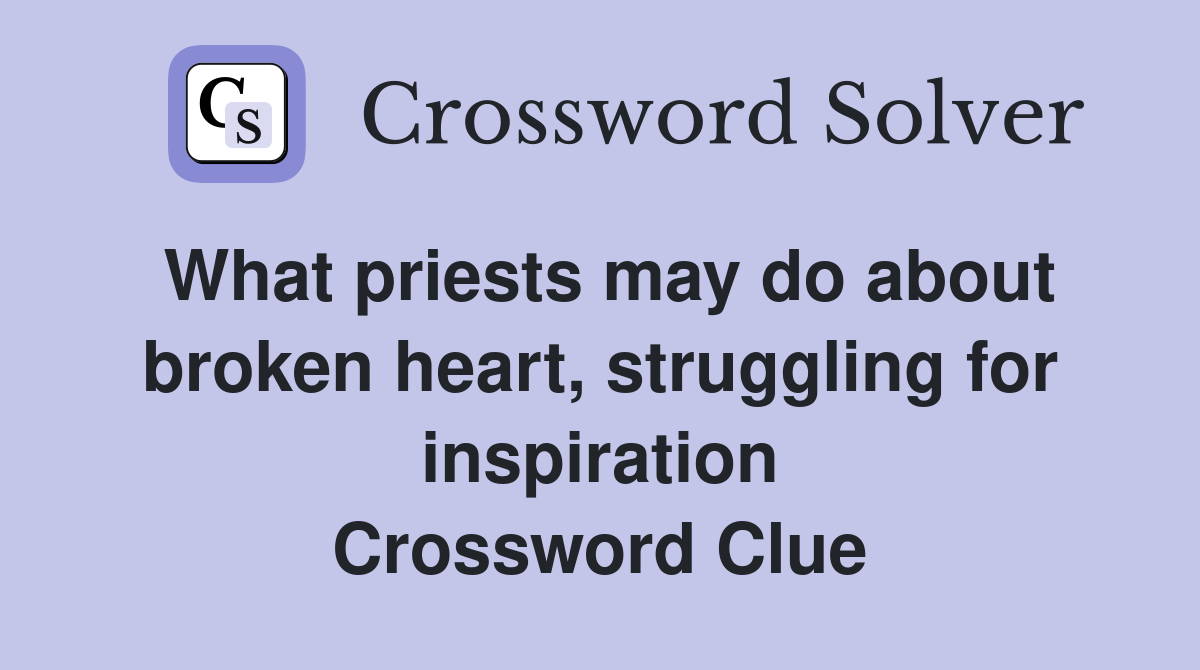 What priests may do about broken heart, struggling for inspiration Crossword Clue