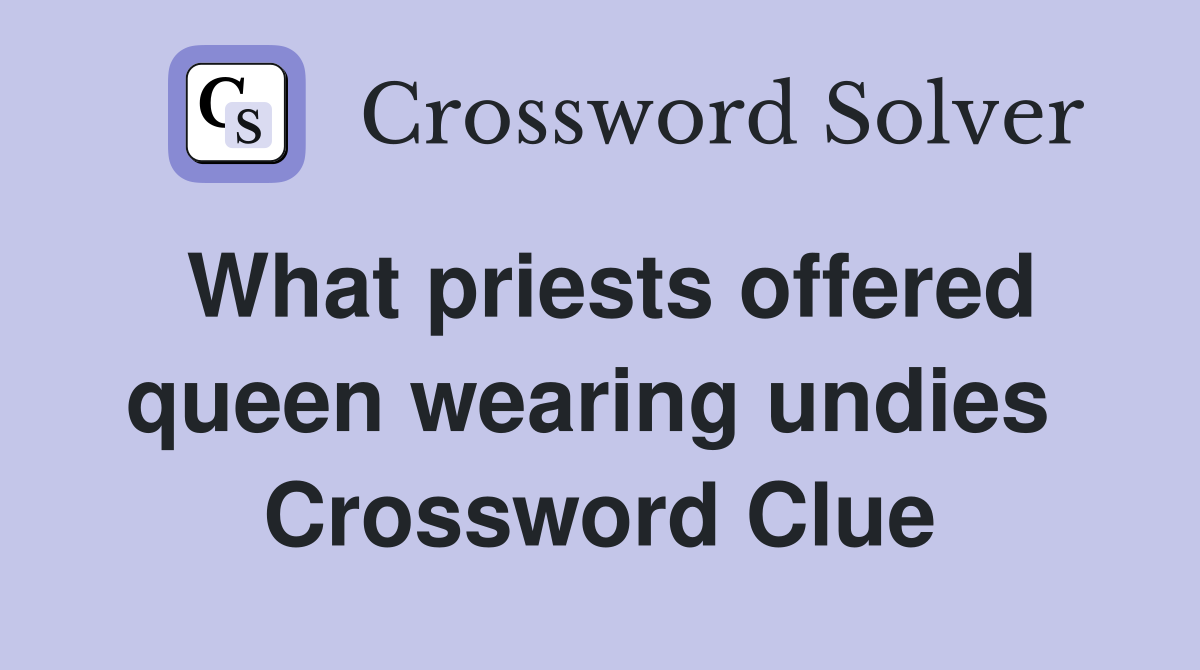 What priests offered queen wearing undies  Crossword Clue