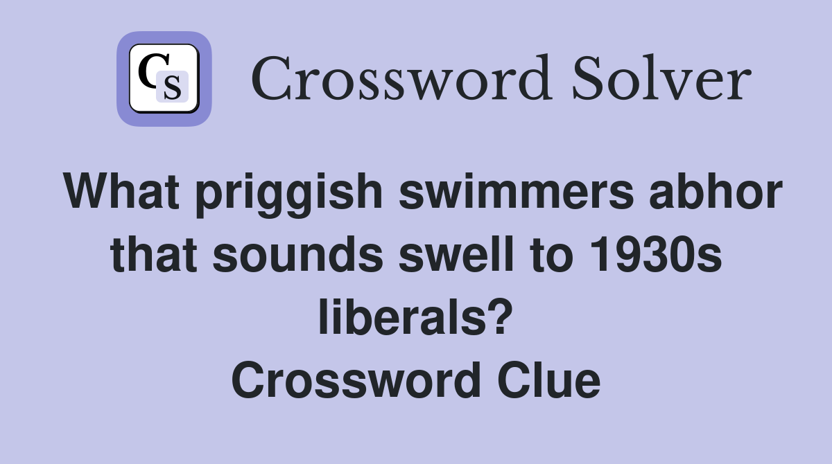 What priggish swimmers abhor that sounds swell to 1930s liberals? Crossword Clue