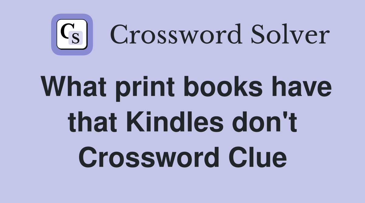 What print books have that Kindles don't Crossword Clue