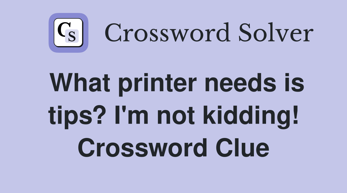 What printer needs is tips? I'm not kidding! Crossword Clue
