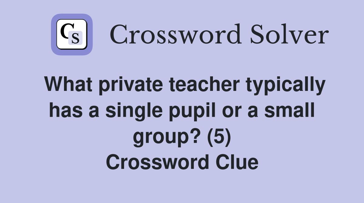 What private teacher typically has a single pupil or a small group? (5) Crossword Clue