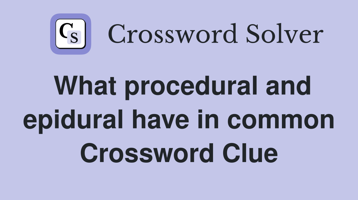 What procedural and epidural have in common Crossword Clue