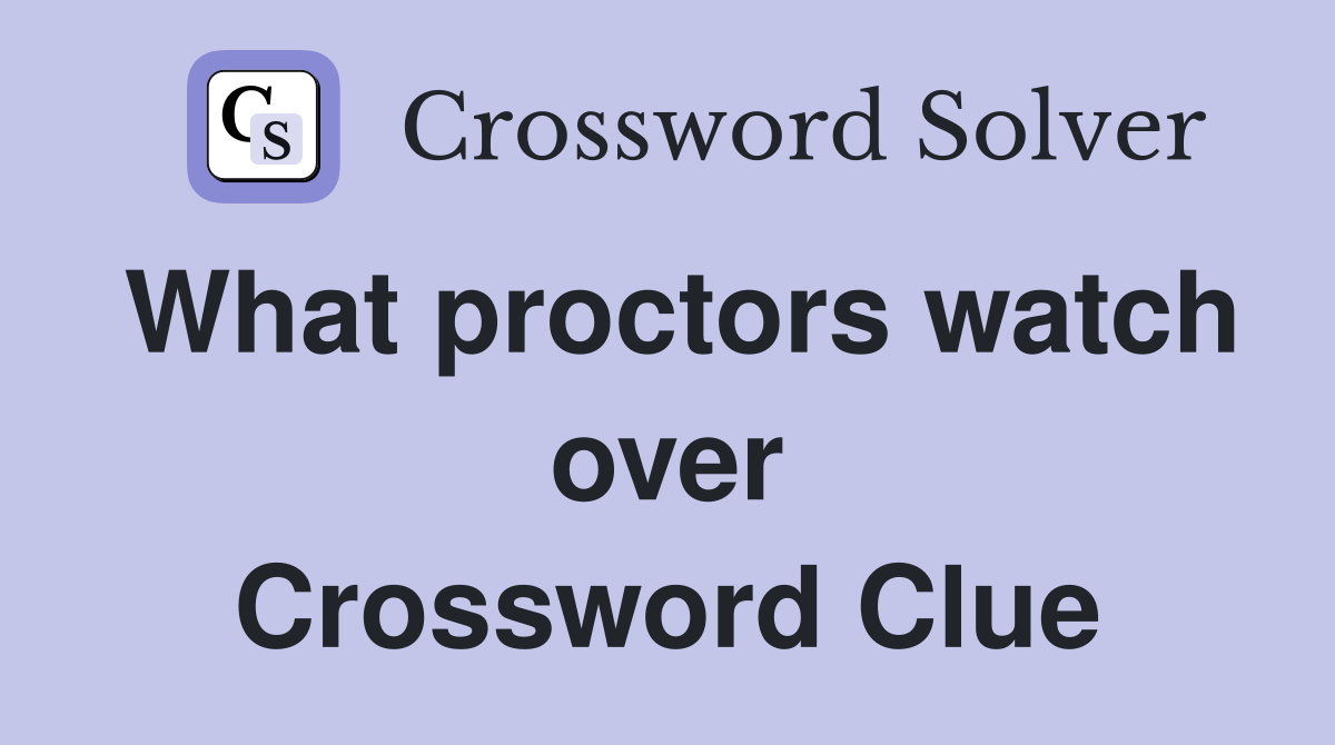 What proctors watch over Crossword Clue