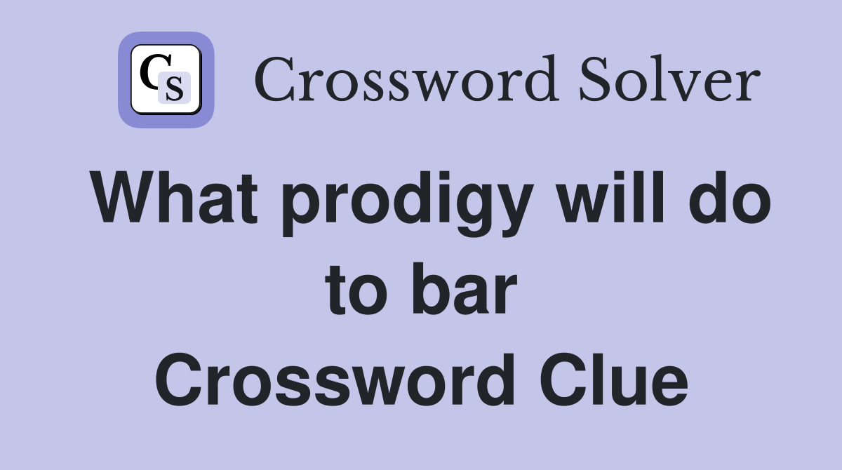 What prodigy will do to bar Crossword Clue